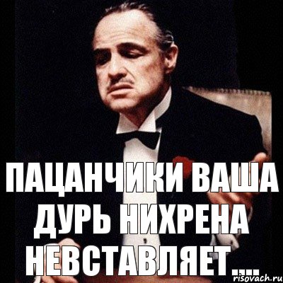 ПАЦАНЧИКИ ВАША ДУРЬ НИХРЕНА НЕВСТАВЛЯЕТ....