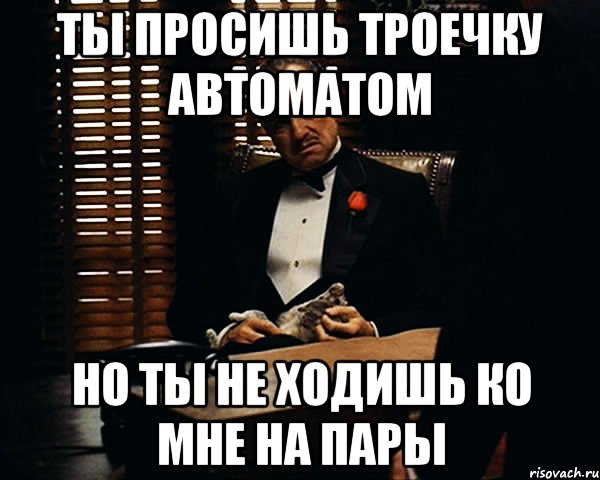 Ты просишь троечку автоматом Но ты не ходишь ко мне на пары, Мем Дон Вито Корлеоне