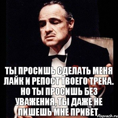 Ты просишь сделать меня лайк и репост твоего трека. Но ты просишь без уважения, ты даже не пишешь мне привет., Комикс Дон Вито Корлеоне 1