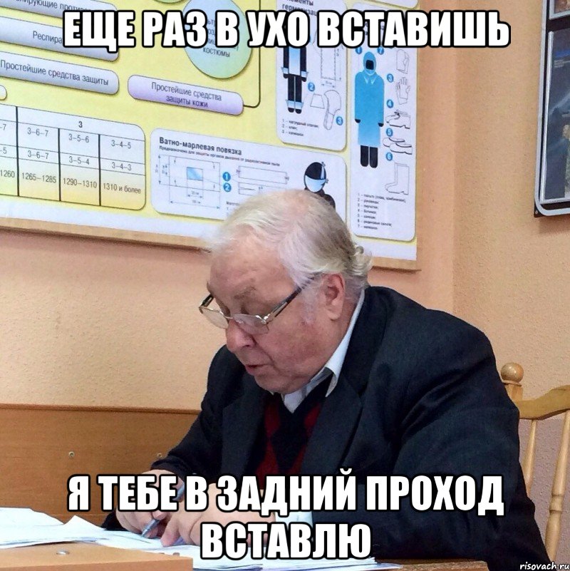 еще раз в ухо вставишь я тебе в задний проход вставлю