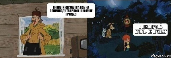 Приветик!Я завтра иду на олимпиаду так что в школу не приду:З В школу она, блять, не придет, Комикс  Дядя Федор закапывает Печкина