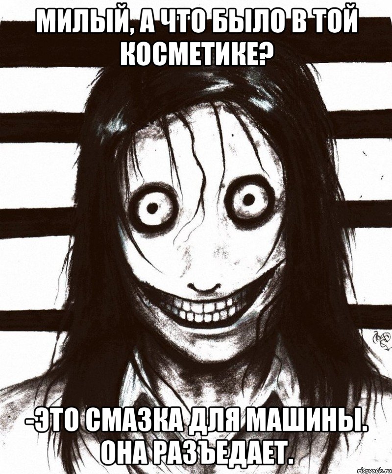 Милый, а что было в той косметике? -Это смазка для машины. Она разъедает., Мем Джефф убийца