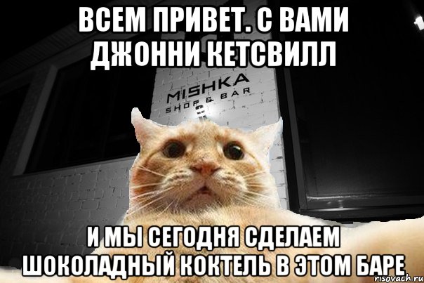 всем привет. с вами Джонни Кетсвилл и мы сегодня сделаем шоколадный коктель в этом баре, Мем   Джонни Кэтсвилл