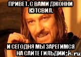 ПРИВЕТ. С ВАМИ ДЖОННИ КЭТСВИЛ. И СЕГОДНЯ МЫ ЗАРЕГИМСЯ НА САЙТЕ ГИЛЬДИИ, Мем Нельзя просто так взять и (Боромир мем)