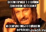 Всем привет с вами Джонни Кэтсвил И сейчас мы откажем Фралову