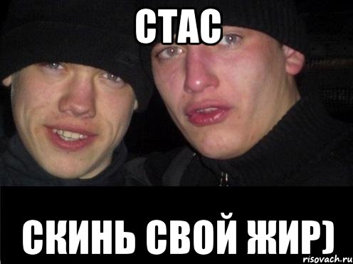 Стас Скинь свой жир)