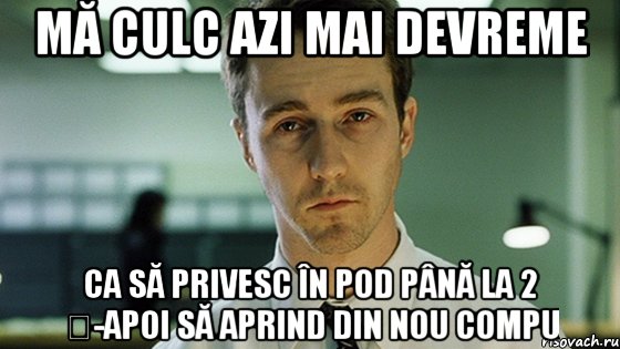 mă culc azi mai devreme ca să privesc în pod până la 2 ș-apoi să aprind din nou compu, Мем Невыспавшийся Эдвард Нортон