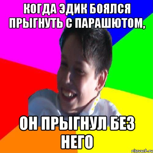 КОГДА ЭДИК БОЯЛСЯ ПРЫГНУТЬ С ПАРАШЮТОМ, ОН ПРЫГНУЛ БЕЗ НЕГО