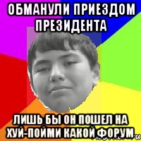 Обманули приездом президента Лишь бы он пошел на хуй-пойми какой форум