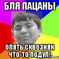 Бля пацаны Опять сквозняк что-то подул!