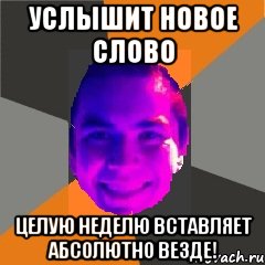 Услышит новое слово Целую неделю вставляет абсолютно везде!, Мем eldar