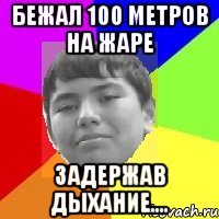 Бежал 100 метров на жаре Задержав дыхание....