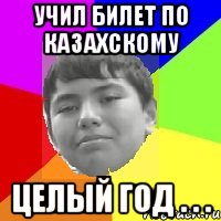 Учил билет по казахскому Целый год . . .