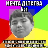 Мечта детства №1 Стать президентом Татарстана и добиться независимости!