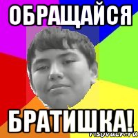Обращайся Братишка!