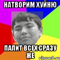 Натворим хуйню Палит всех сразу же