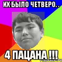 Их было четверо. . 4 пацана !!!