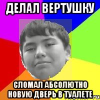 Делал вертушку Сломал абсолютно новую дверь в туалете