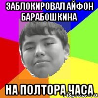 заблокировал айфон Барабошкина на полтора часа