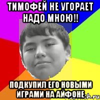 Тимофей не угорает надо мною!! Подкупил его новыми играми на айфоне