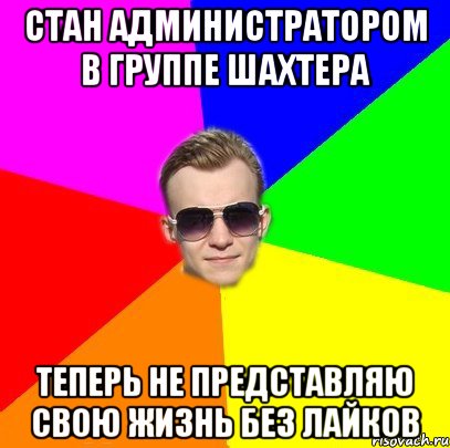 Стан администратором в группе Шахтера Теперь не представляю свою жизнь без лайков