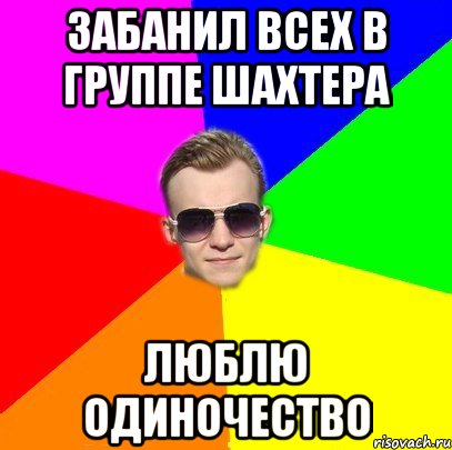 Забанил всех в группе Шахтера Люблю одиночество