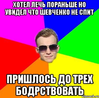 Хотел лечь пораньше но увидел что Шевченко не спит Пришлось до трех бодрствовать