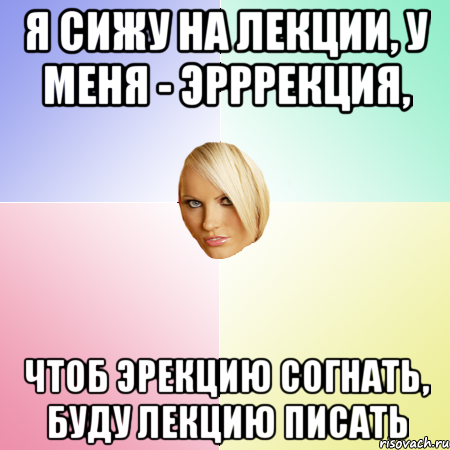 Я сижу на лекции, у меня - эрррекция, Чтоб эрекцию согнать, буду лекцию писать