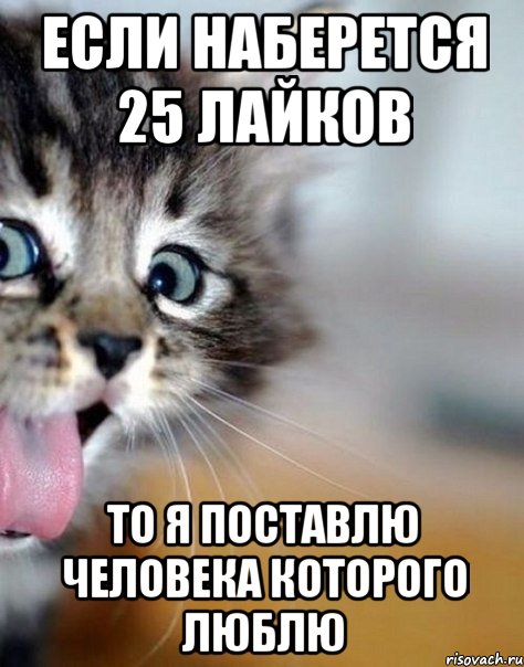 если наберется 25 лайков то я поставлю человека которого люблю
