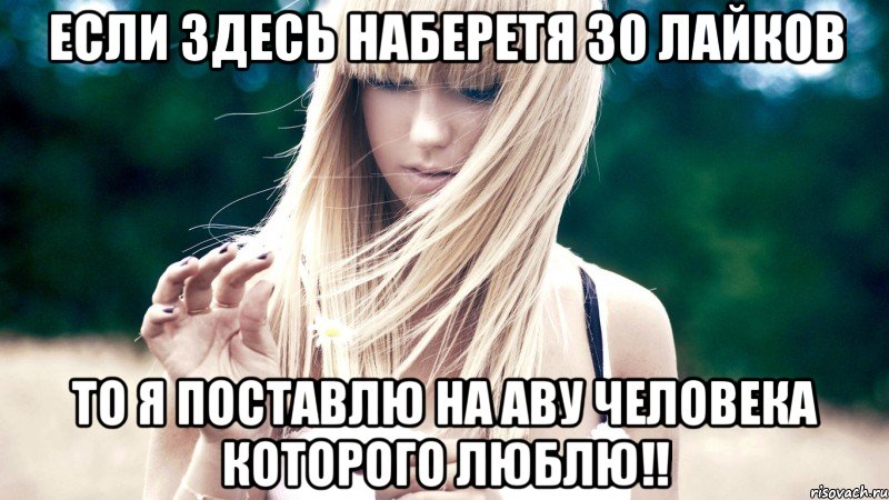 если здесь наберетя 30 лайков то я поставлю на аву человека которого люблю!!