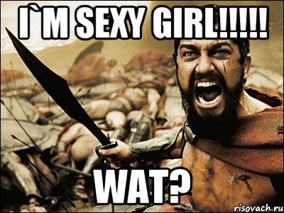 I`m sexy GIRL!!!!! Wat?, Мем Это Спарта