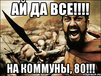 Ай да ВСЕ!!!! На Коммуны, 80!!!, Мем Это Спарта