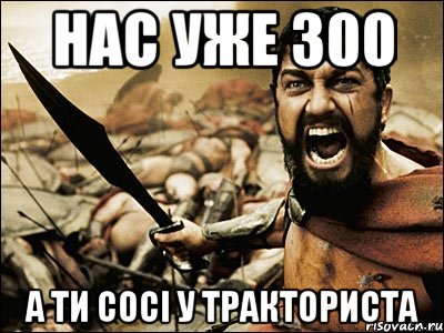 НАС УЖЕ 300 а ти сосі у тракториста