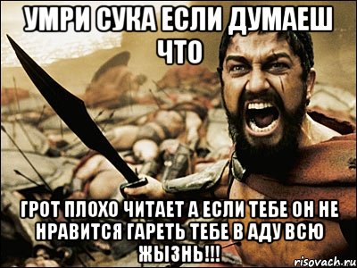 Умри сука если думаеш что Грот Плохо читает а если тебе он не нравится Гареть тебе в аду всю жызнь!!!, Мем Это Спарта