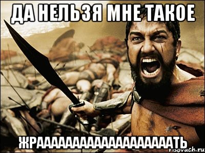 да нельзя мне такое ЖРАААААААААААААААААААТЬ, Мем Это Спарта