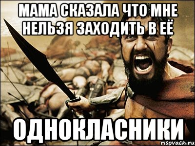 мама сказала что мне нельзя заходить в её однокласники, Мем Это Спарта