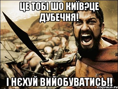 це тобі шо київ?це ДУБЕЧНЯ! і нєхуй вийобуватись!!, Мем Это Спарта