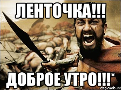 Ленточка!!! Доброе утро!!!*, Мем Это Спарта