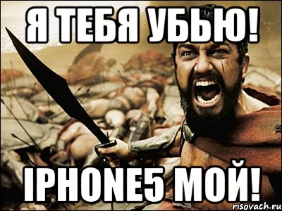 Я тебя убью! iPhone5 мой!, Мем Это Спарта