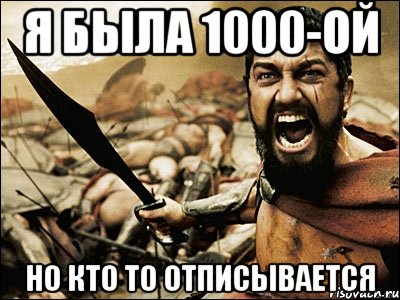 я была 1000-ой но кто то отписывается, Мем Это Спарта