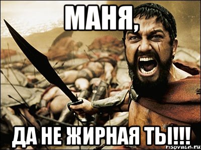 МАНЯ, ДА НЕ ЖИРНАЯ ТЫ!!!, Мем Это Спарта