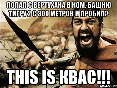 Попал с вертухана в ком. башню Тигру 2 с 300 метров и пробил? This is КВАС!!!, Мем Это Спарта