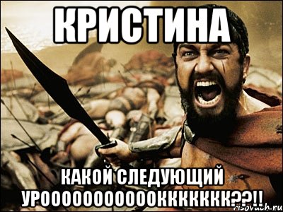 Кристина какой следующий уроооооооооооккккккк??!!, Мем Это Спарта