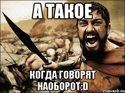 А такое Когда говорят наоборот:D, Мем Это Спарта