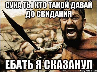 сука ты кто такой давай до свидания ебать я сказанул