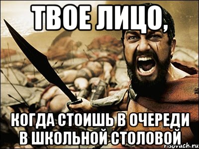 Твое лицо, Когда стоишь в очереди В школьной столовой, Мем Это Спарта