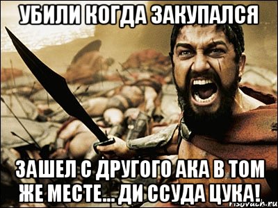 УБИЛИ КОГДА ЗАКУПАЛСЯ ЗАШЕЛ С ДРУГОГО АКА В ТОМ ЖЕ МЕСТЕ... ДИ ССУДА ЦУКА!, Мем Это Спарта