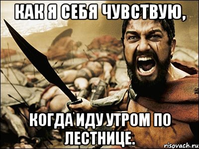 Как я себя чувствую, когда иду утром по лестнице., Мем Это Спарта