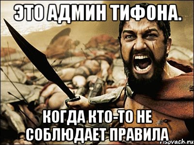 Это админ Тифона. Когда кто-то не соблюдает правила, Мем Это Спарта