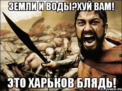 земли и воды?хуй вам! это харьков блядь!, Мем Это Спарта